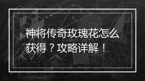 神将传奇玫瑰花怎么获得？攻略详解！