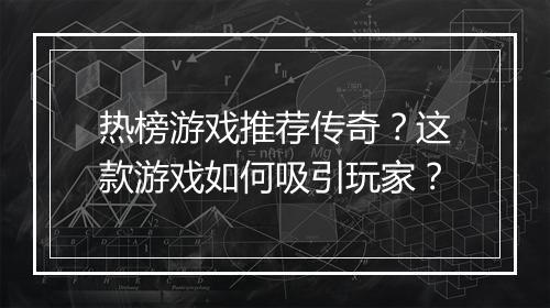 热榜游戏推荐传奇？这款游戏如何吸引玩家？