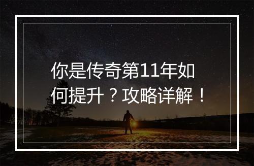 你是传奇第11年如何提升？攻略详解！