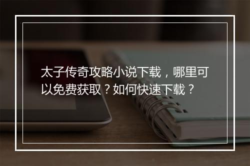 太子传奇攻略小说下载，哪里可以免费获取？如何快速下载？