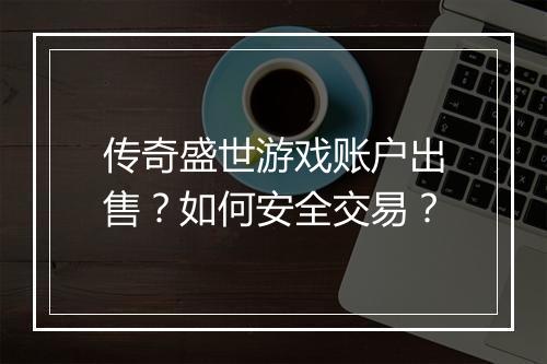 传奇盛世游戏账户出售？如何安全交易？