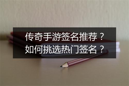 传奇手游签名推荐？如何挑选热门签名？