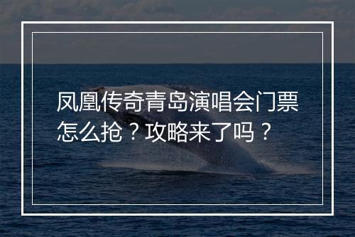 凤凰传奇青岛演唱会门票怎么抢？攻略来了吗？