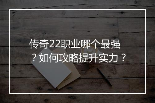 传奇22职业哪个最强？如何攻略提升实力？