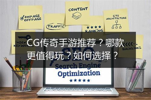 CG传奇手游推荐？哪款更值得玩？如何选择？