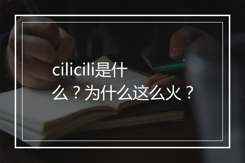 cilicili是什么？为什么这么火？