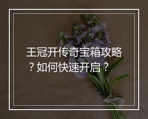 王冠开传奇宝箱攻略？如何快速开启？
