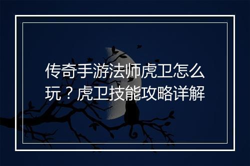 传奇手游法师虎卫怎么玩？虎卫技能攻略详解