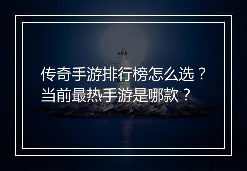 传奇手游排行榜怎么选？当前最热手游是哪款？