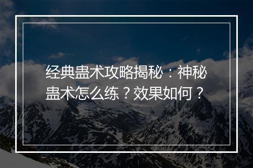 经典蛊术攻略揭秘：神秘蛊术怎么练？效果如何？
