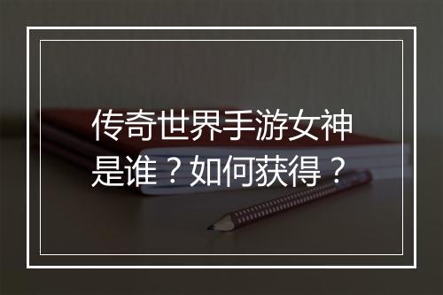 传奇世界手游女神是谁？如何获得？