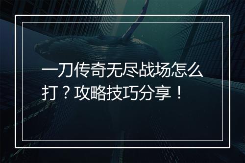 一刀传奇无尽战场怎么打？攻略技巧分享！