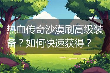 热血传奇沙漠刷高级装备？如何快速获得？