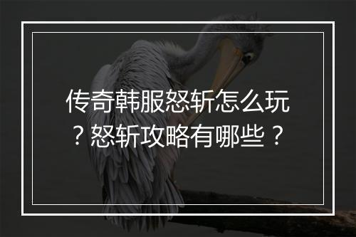 传奇韩服怒斩怎么玩？怒斩攻略有哪些？