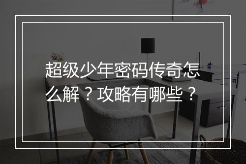 超级少年密码传奇怎么解？攻略有哪些？