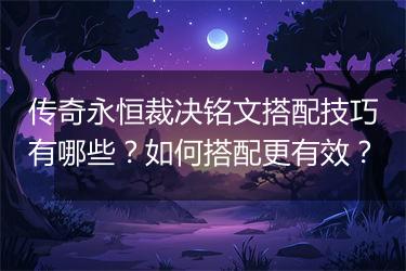 传奇永恒裁决铭文搭配技巧有哪些？如何搭配更有效？