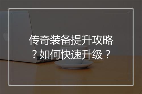 传奇装备提升攻略？如何快速升级？