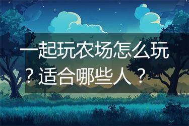 一起玩农场怎么玩？适合哪些人？