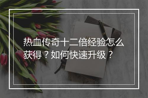热血传奇十二倍经验怎么获得？如何快速升级？
