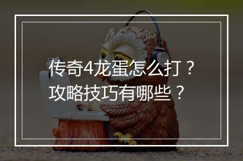 传奇4龙蛋怎么打？攻略技巧有哪些？