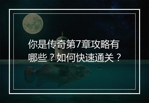 你是传奇第7章攻略有哪些？如何快速通关？