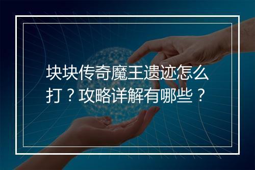 块块传奇魔王遗迹怎么打？攻略详解有哪些？