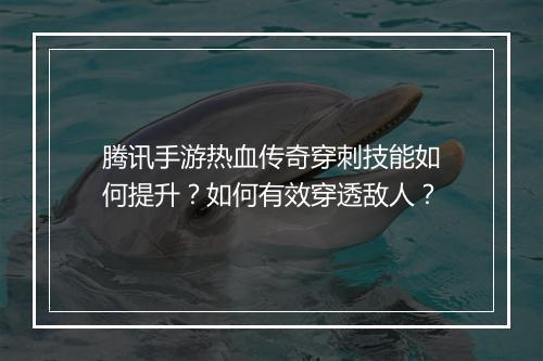 腾讯手游热血传奇穿刺技能如何提升？如何有效穿透敌人？