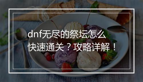 dnf无尽的祭坛怎么快速通关？攻略详解！