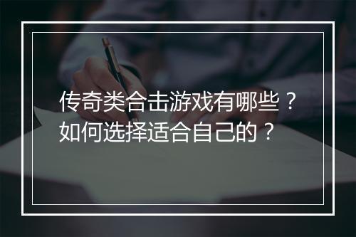 传奇类合击游戏有哪些？如何选择适合自己的？