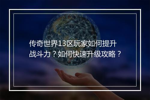 传奇世界13区玩家如何提升战斗力？如何快速升级攻略？