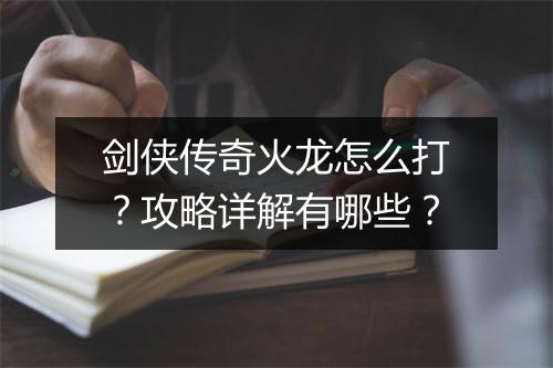 剑侠传奇火龙怎么打？攻略详解有哪些？