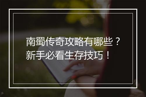 南蜀传奇攻略有哪些？新手必看生存技巧！