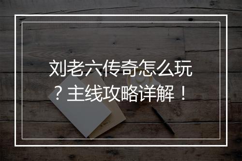 刘老六传奇怎么玩？主线攻略详解！
