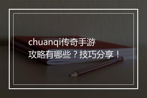 chuanqi传奇手游攻略有哪些？技巧分享！