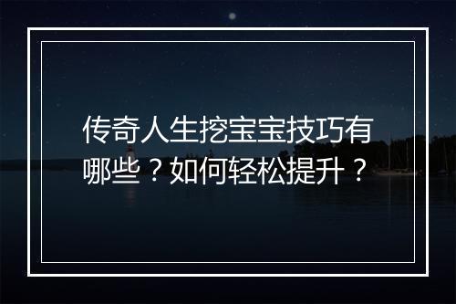 传奇人生挖宝宝技巧有哪些？如何轻松提升？