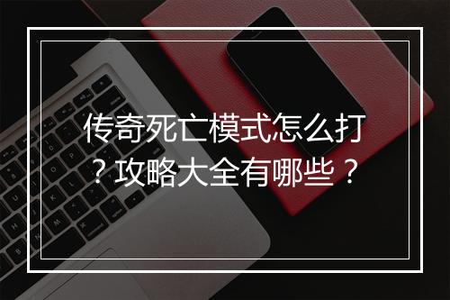 传奇死亡模式怎么打？攻略大全有哪些？