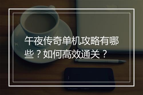 午夜传奇单机攻略有哪些？如何高效通关？