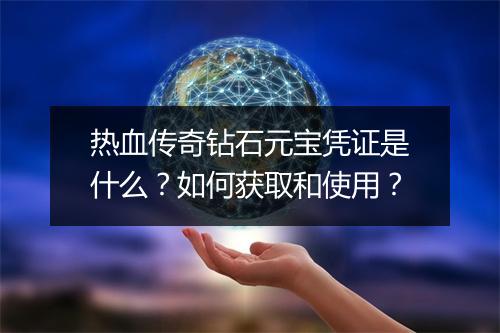 热血传奇钻石元宝凭证是什么？如何获取和使用？