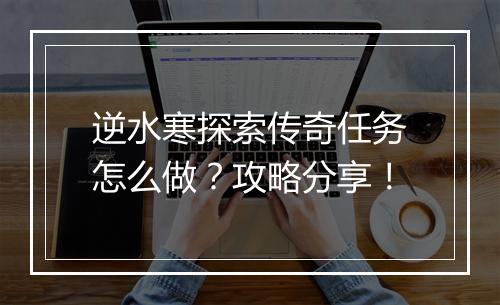 逆水寒探索传奇任务怎么做？攻略分享！