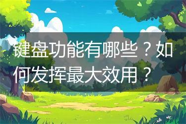 键盘功能有哪些？如何发挥最大效用？