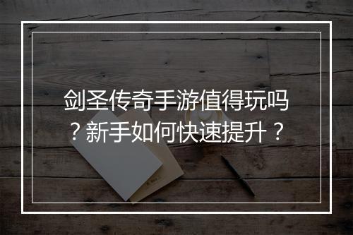 剑圣传奇手游值得玩吗？新手如何快速提升？