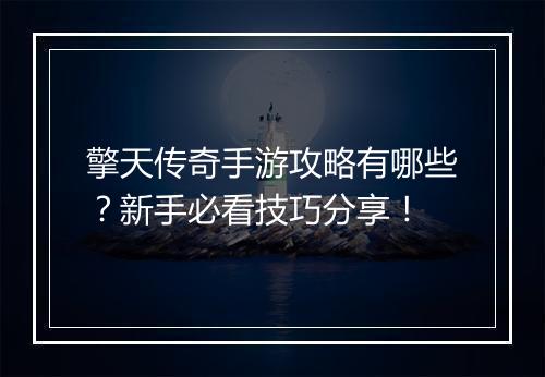 擎天传奇手游攻略有哪些？新手必看技巧分享！