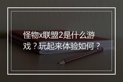 怪物x联盟2是什么游戏？玩起来体验如何？