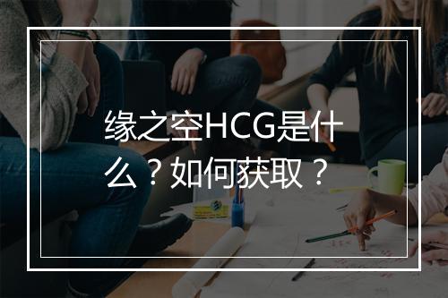 缘之空HCG是什么？如何获取？