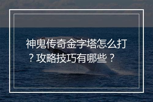 神鬼传奇金字塔怎么打？攻略技巧有哪些？