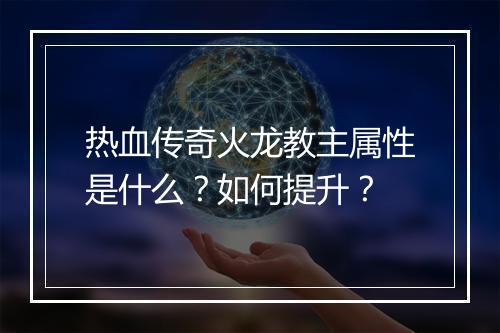 热血传奇火龙教主属性是什么？如何提升？