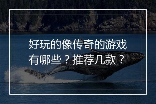 好玩的像传奇的游戏有哪些？推荐几款？
