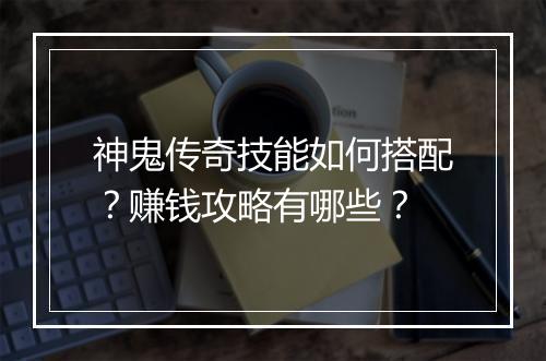 神鬼传奇技能如何搭配？赚钱攻略有哪些？