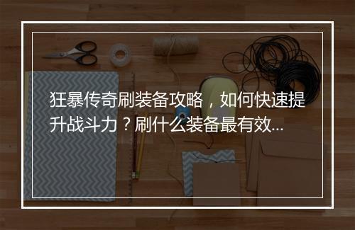 狂暴传奇刷装备攻略，如何快速提升战斗力？刷什么装备最有效？