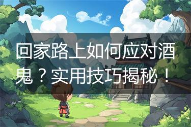 回家路上如何应对酒鬼？实用技巧揭秘！